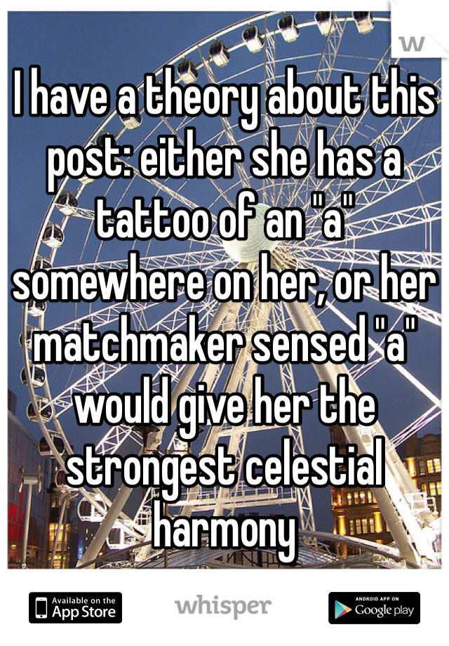 I have a theory about this post: either she has a tattoo of an "a" somewhere on her, or her matchmaker sensed "a" would give her the strongest celestial harmony 