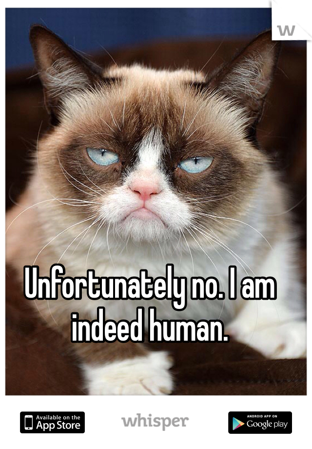 Unfortunately no. I am indeed human.