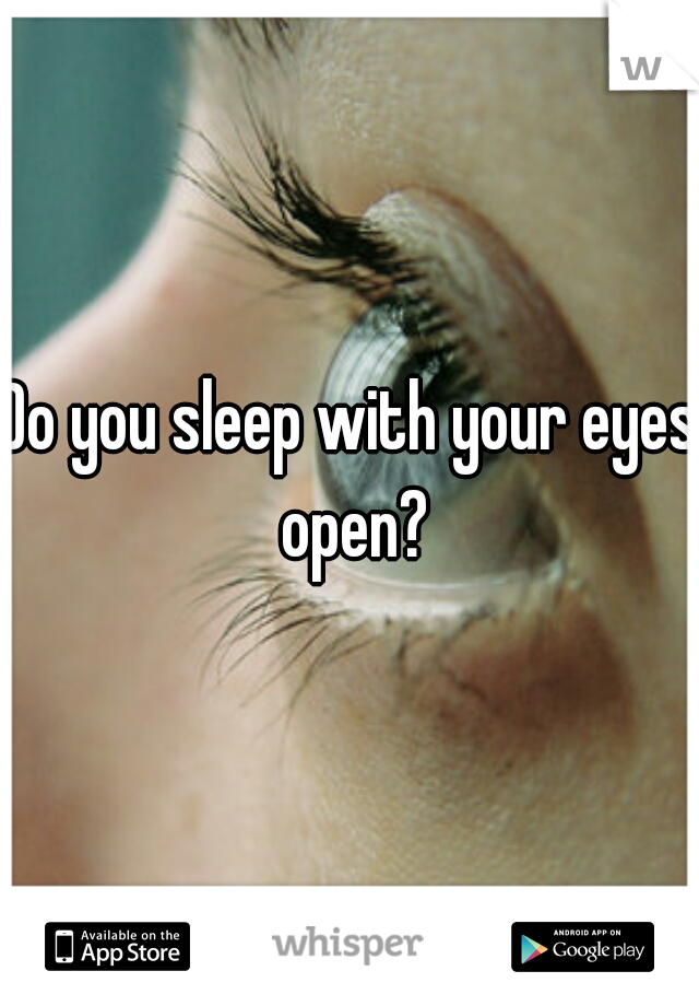 Do you sleep with your eyes open?