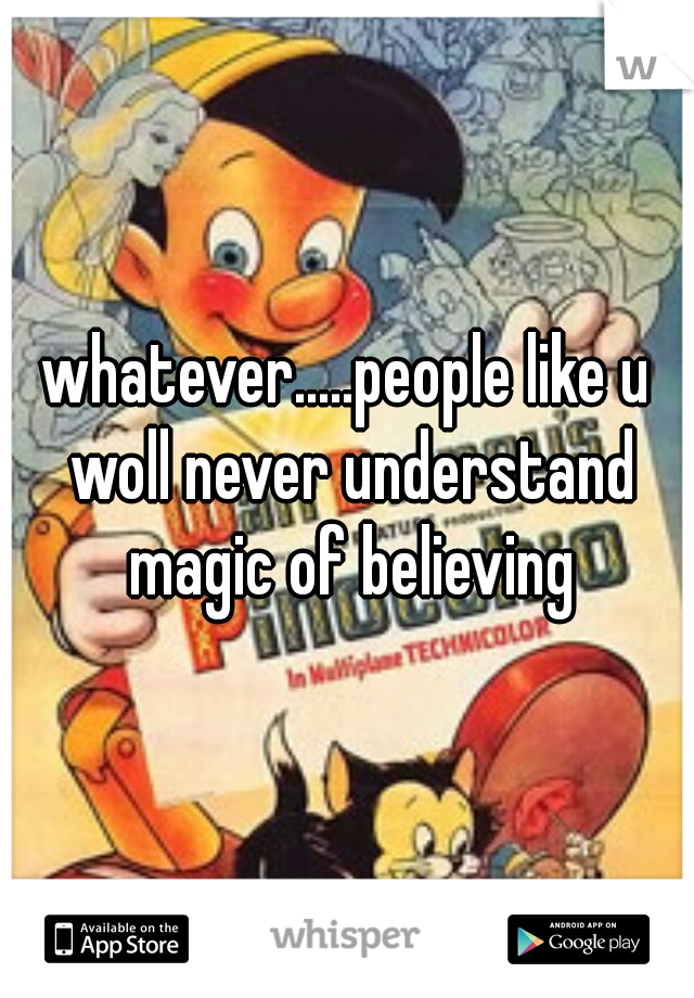 whatever.....people like u woll never understand magic of believing