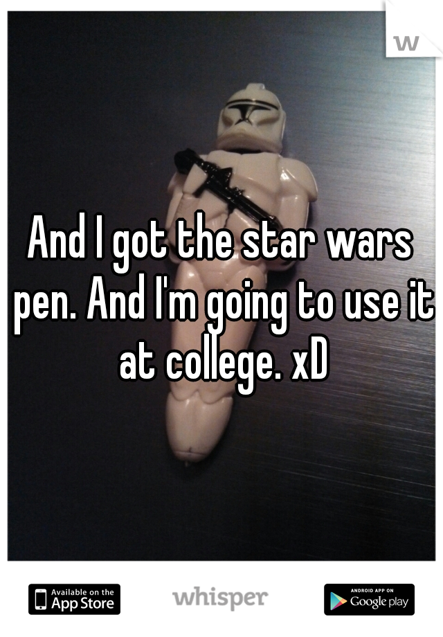 And I got the star wars pen. And I'm going to use it at college. xD
