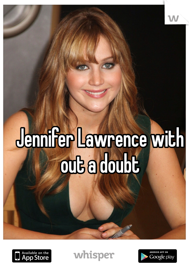Jennifer Lawrence with out a doubt 
