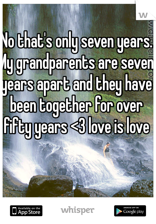 No that's only seven years. My grandparents are seven years apart and they have been together for over fifty years <3 love is love 