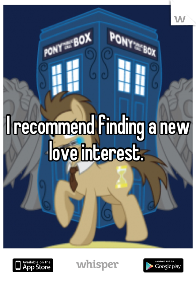 I recommend finding a new love interest. 
