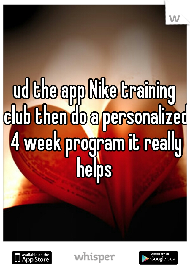ud the app Nike training club then do a personalized 4 week program it really helps 