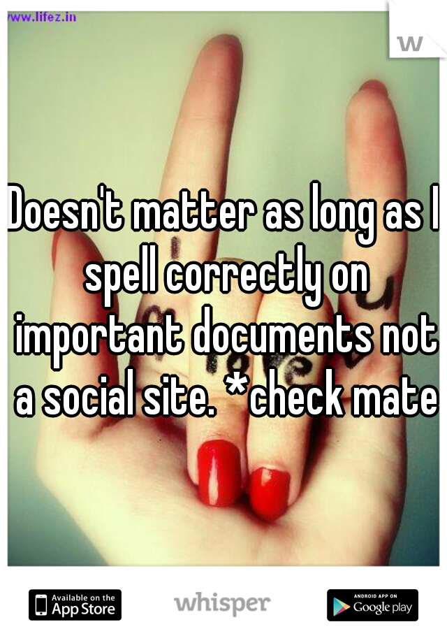 Doesn't matter as long as I spell correctly on important documents not a social site. *check mate*