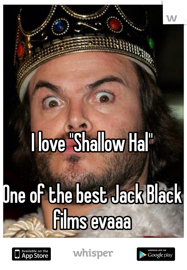 I love "Shallow Hal" 

One of the best Jack Black films evaaa