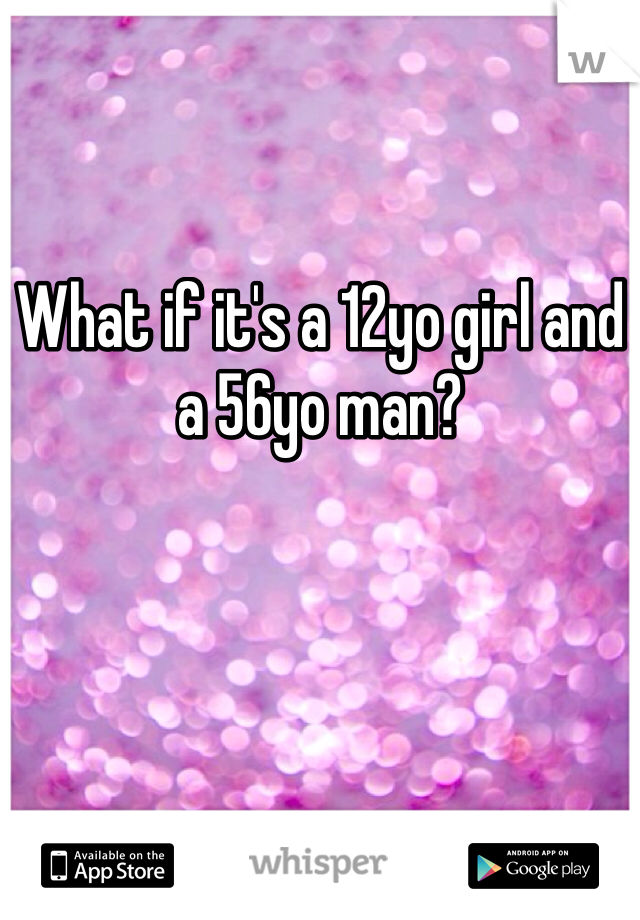 What if it's a 12yo girl and a 56yo man?