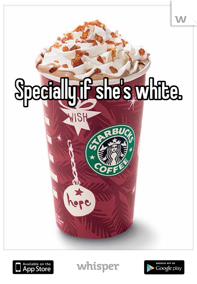 Specially if she's white. 