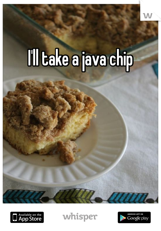 I'll take a java chip 