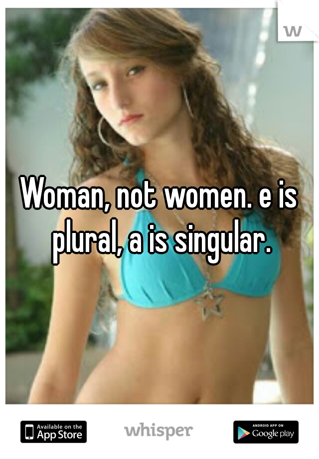 Woman, not women. e is plural, a is singular.
