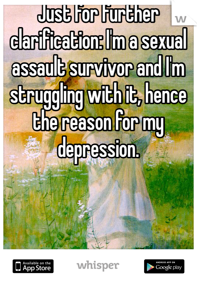 Just for further clarification: I'm a sexual assault survivor and I'm struggling with it, hence the reason for my depression.