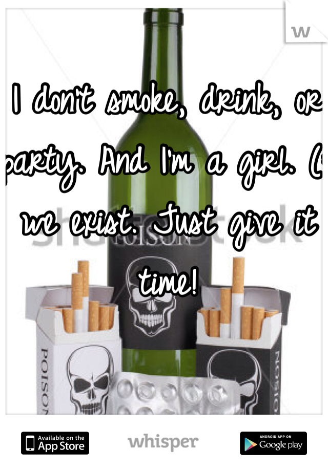 I don't smoke, drink, or party. And I'm a girl. (: we exist. Just give it time!
