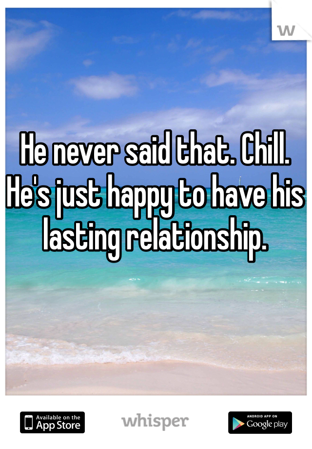 He never said that. Chill. He's just happy to have his lasting relationship.