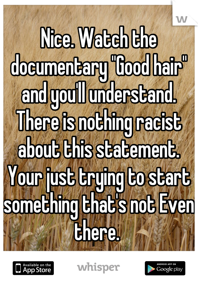 Nice. Watch the documentary "Good hair" and you'll understand. There is nothing racist about this statement. Your just trying to start something that's not Even there. 