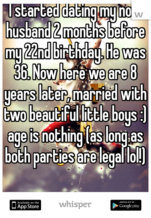 I started dating my now husband 2 months before my 22nd birthday. He was 36. Now here we are 8 years later, married with two beautiful little boys :) age is nothing (as long as both parties are legal lol!)