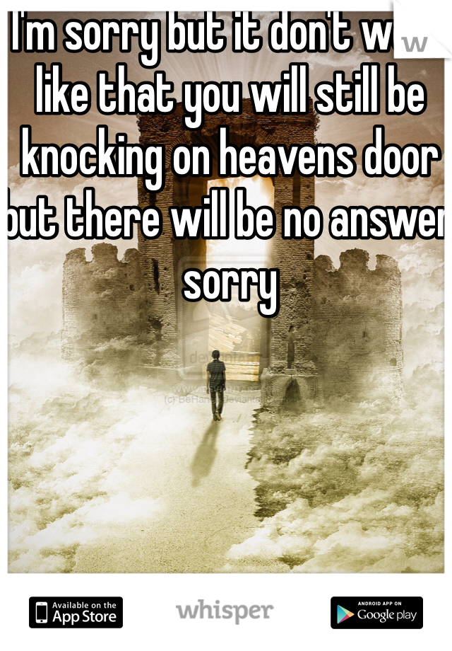 I'm sorry but it don't work like that you will still be knocking on heavens door  but there will be no answer sorry 