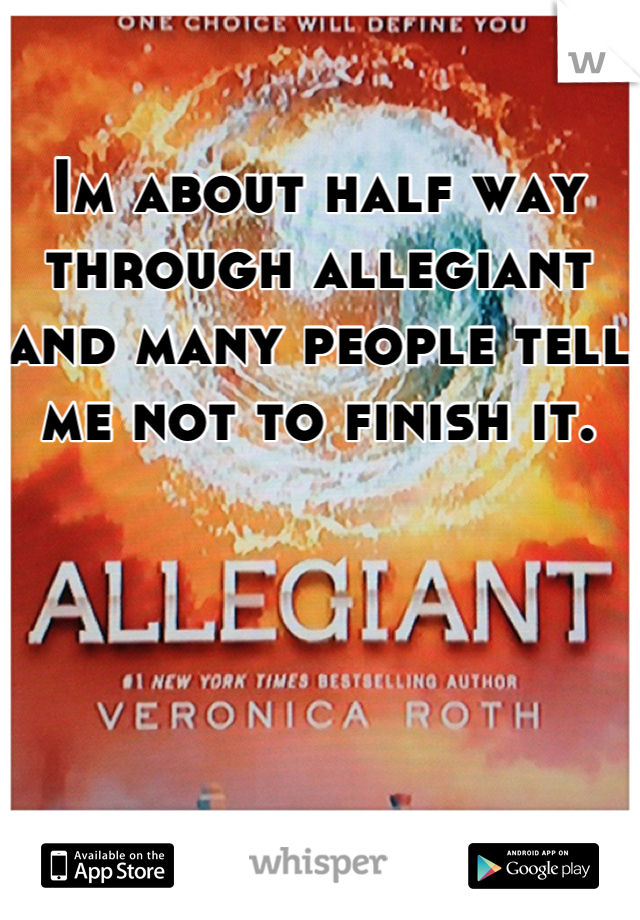 Im about half way through allegiant and many people tell me not to finish it.