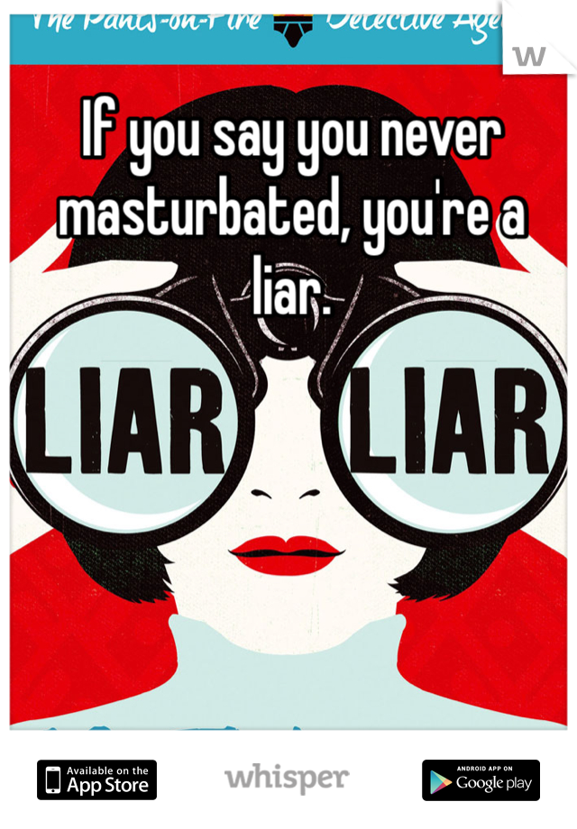 If you say you never masturbated, you're a liar.