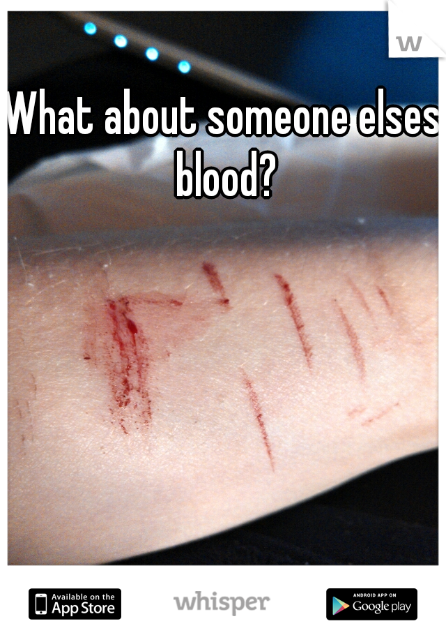 What about someone elses blood?