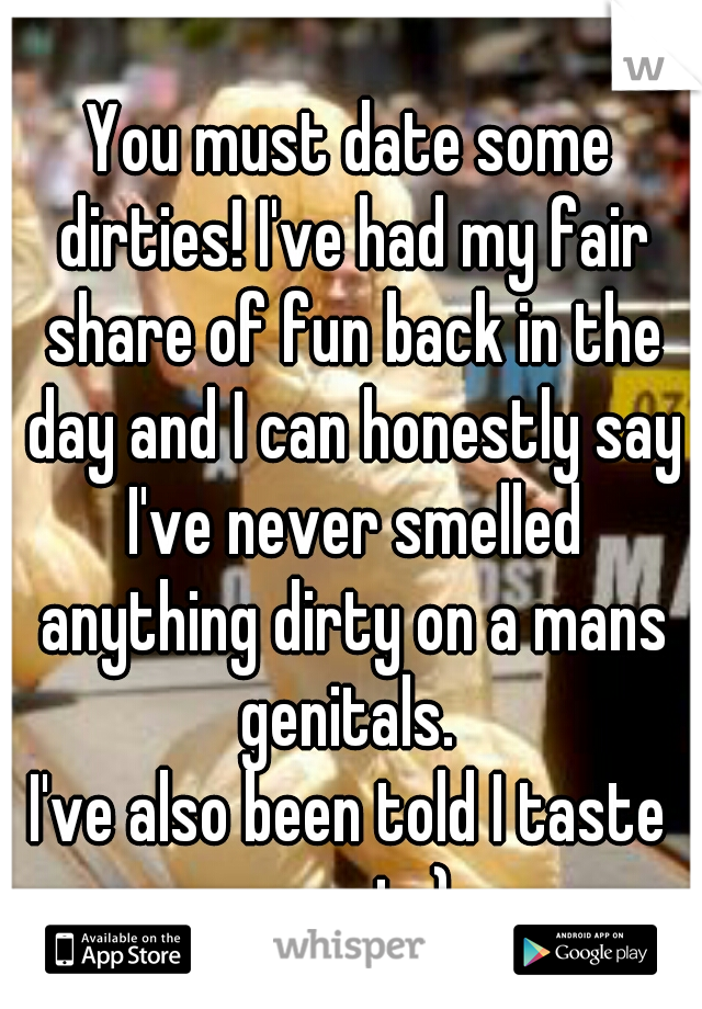 You must date some dirties! I've had my fair share of fun back in the day and I can honestly say I've never smelled anything dirty on a mans genitals. 
I've also been told I taste great :)