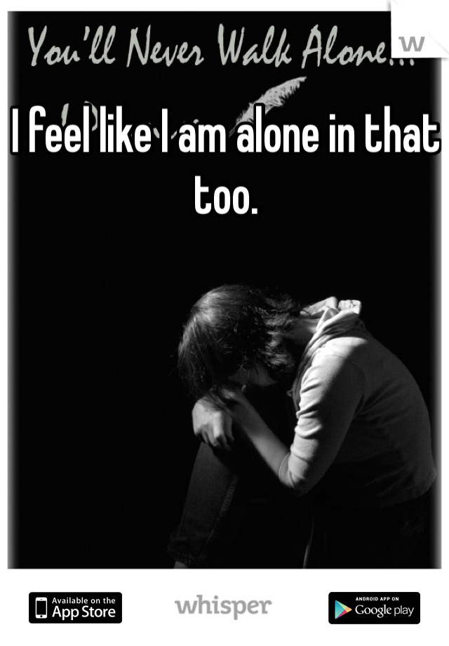 I feel like I am alone in that too.