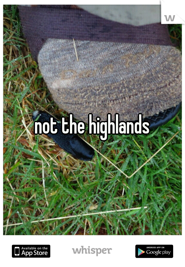 not the highlands