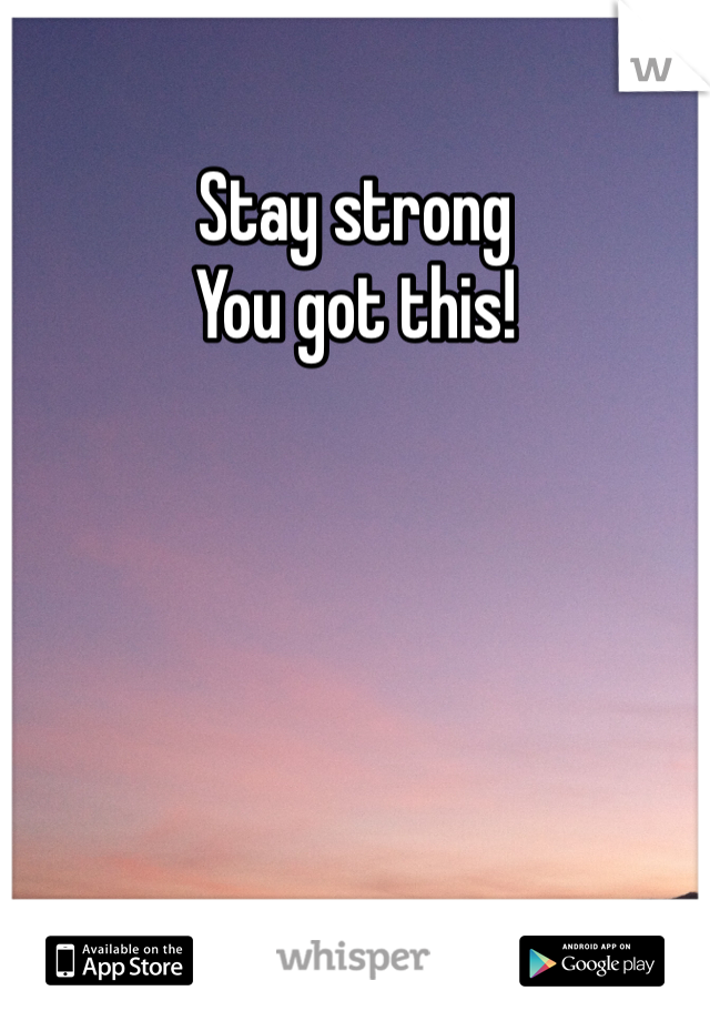 Stay strong 
You got this!