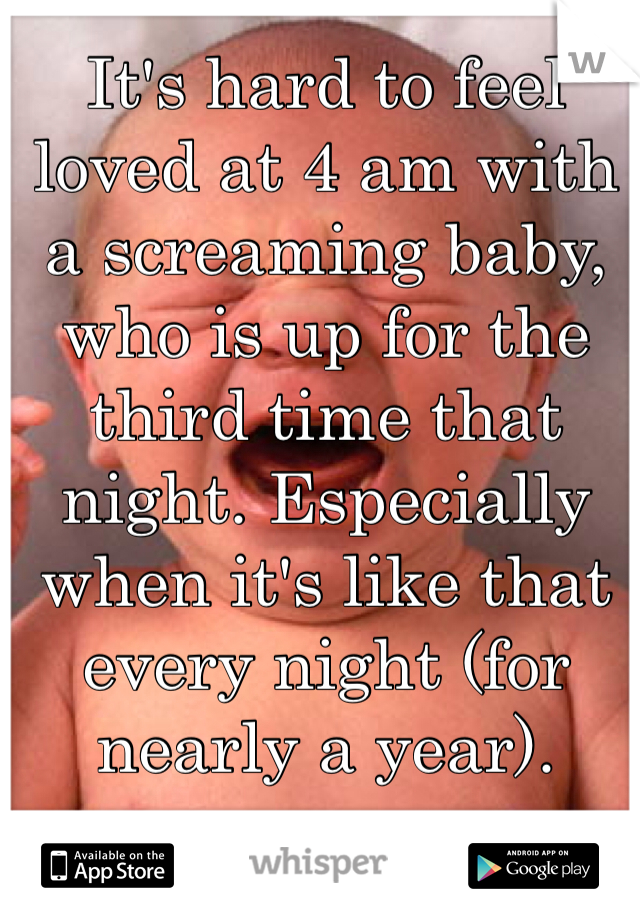 It's hard to feel loved at 4 am with a screaming baby, who is up for the third time that night. Especially when it's like that every night (for nearly a year). 