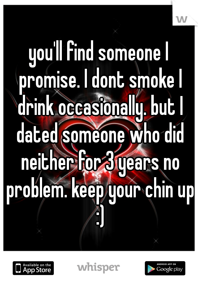 you'll find someone I promise. I dont smoke I drink occasionally. but I dated someone who did neither for 3 years no problem. keep your chin up :)