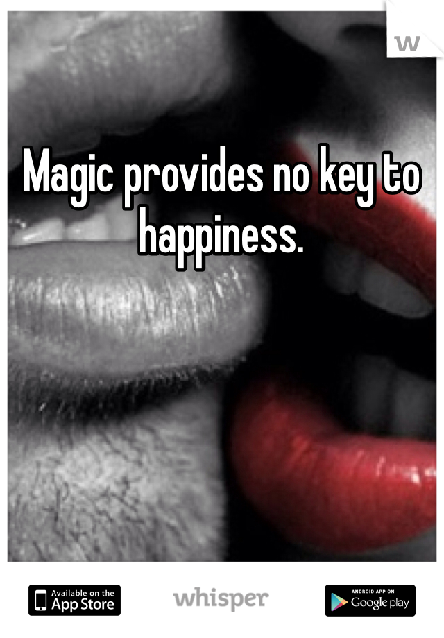 Magic provides no key to happiness.