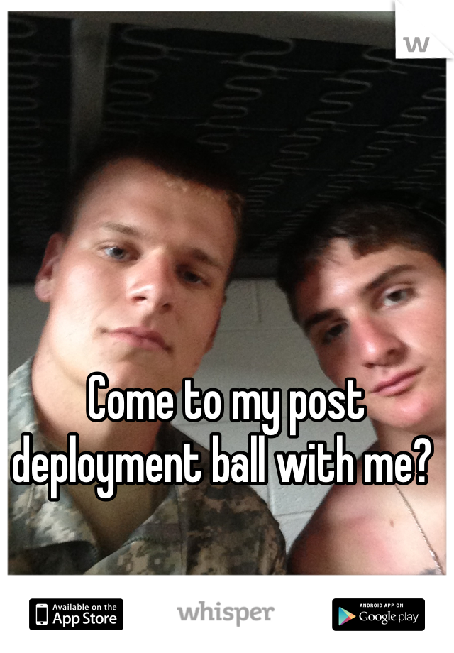 Come to my post deployment ball with me? 