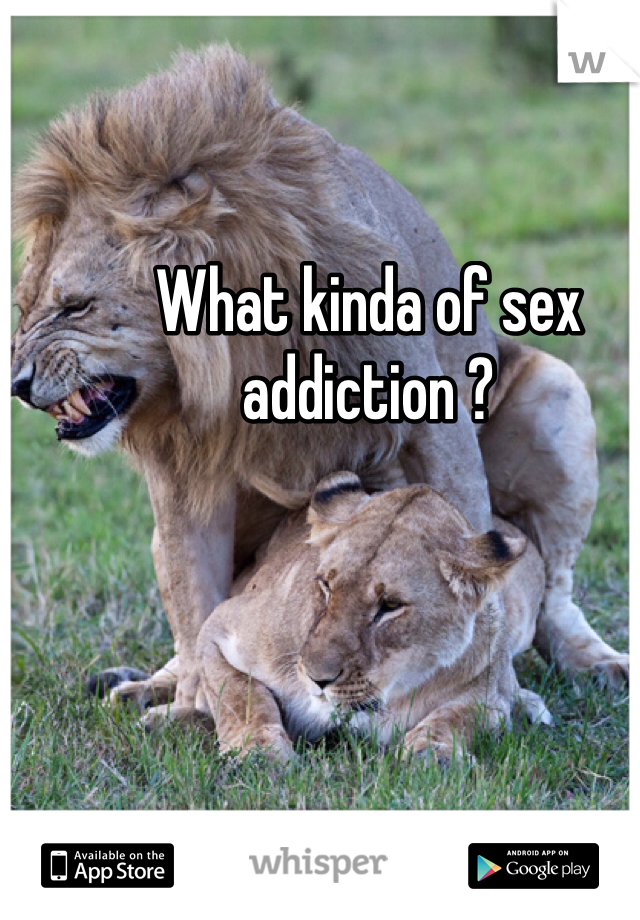 What kinda of sex addiction ? 