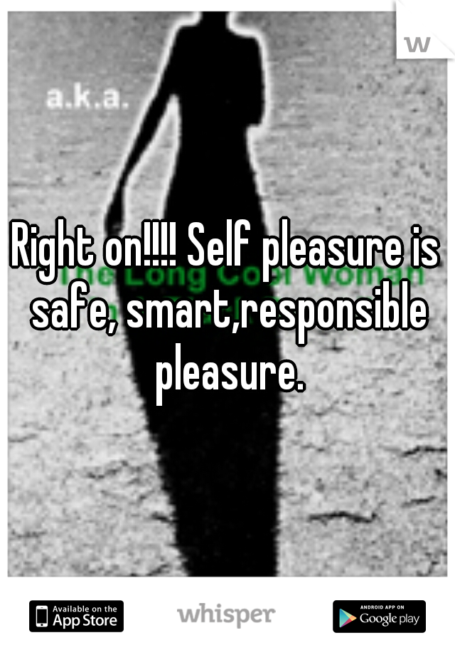 Right on!!!! Self pleasure is safe, smart,responsible pleasure.