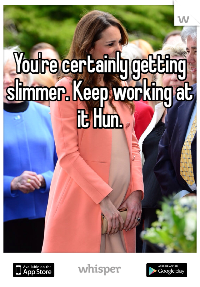 You're certainly getting slimmer. Keep working at it Hun.