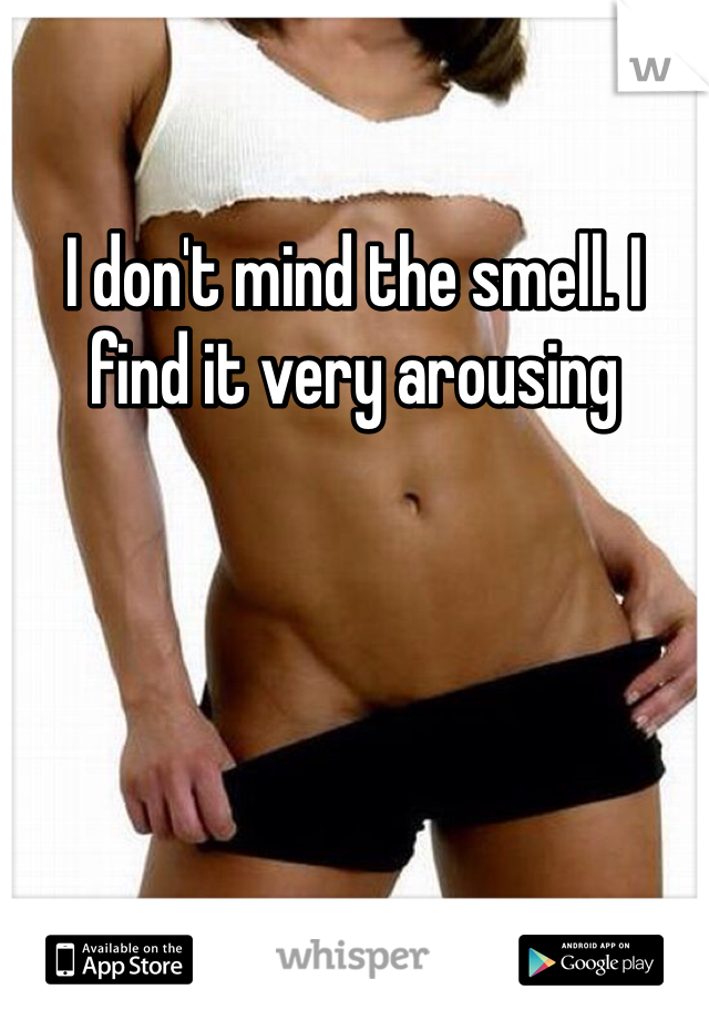 I don't mind the smell. I find it very arousing 