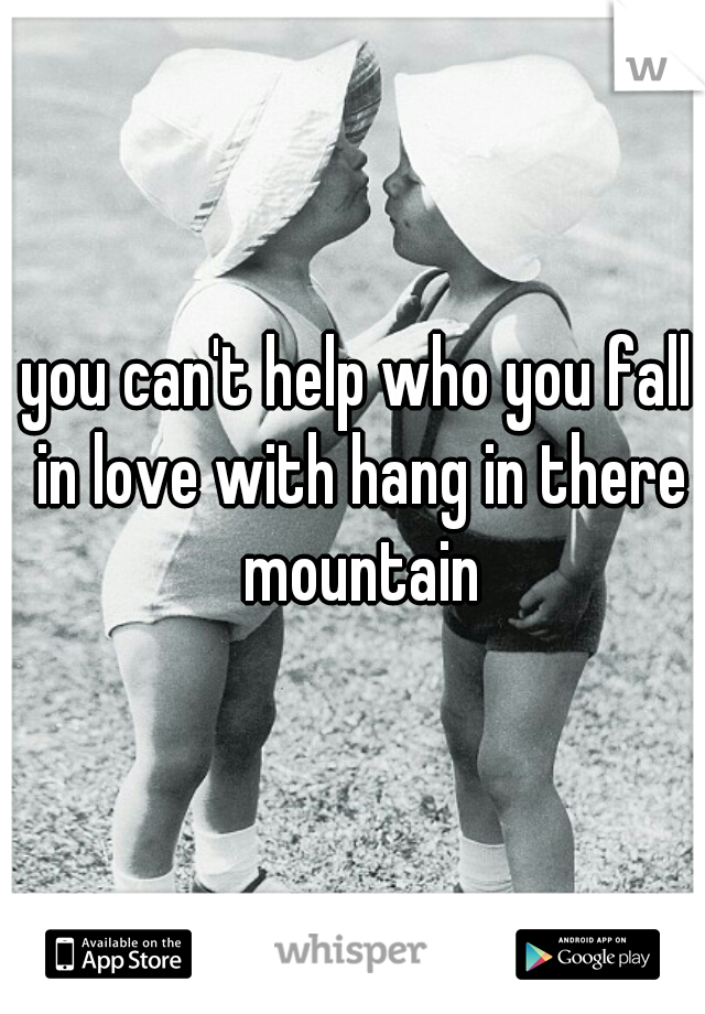 you can't help who you fall in love with hang in there mountain