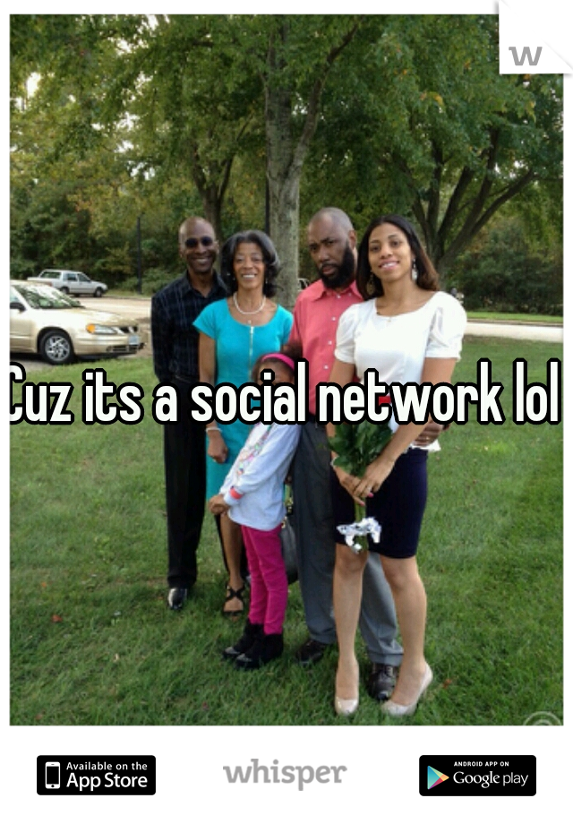 Cuz its a social network lol  