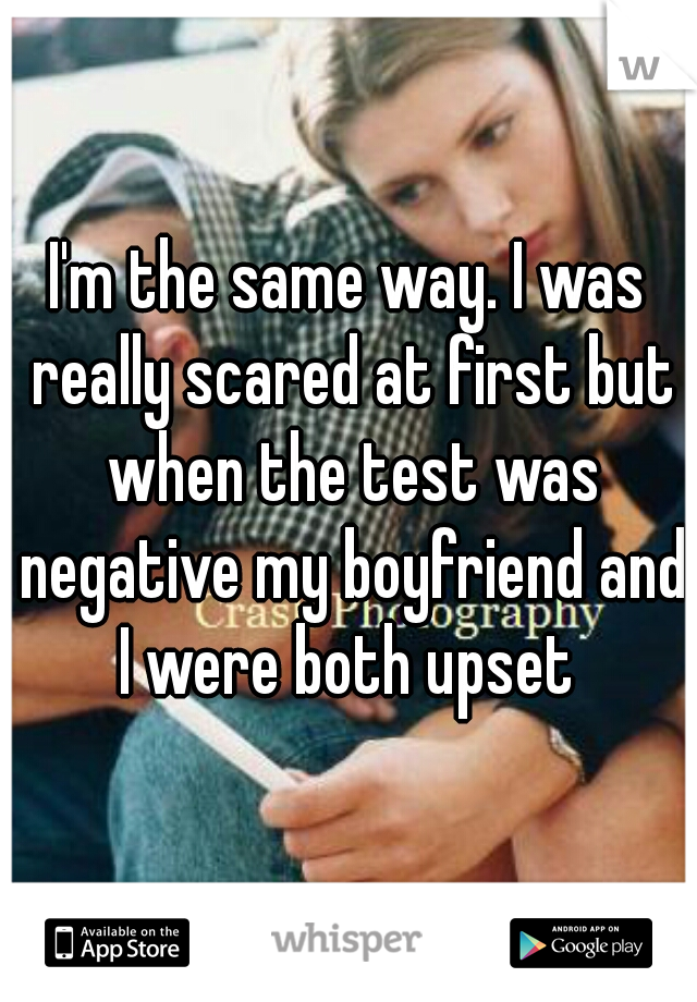 I'm the same way. I was really scared at first but when the test was negative my boyfriend and I were both upset 
