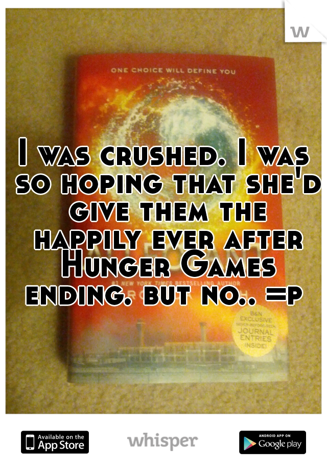 I was crushed. I was so hoping that she'd give them the happily ever after Hunger Games ending. but no.. =p 