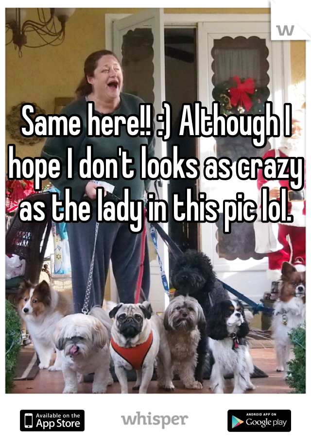 Same here!! :) Although I hope I don't looks as crazy as the lady in this pic lol. 