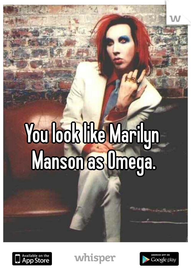 You look like Marilyn Manson as Omega.