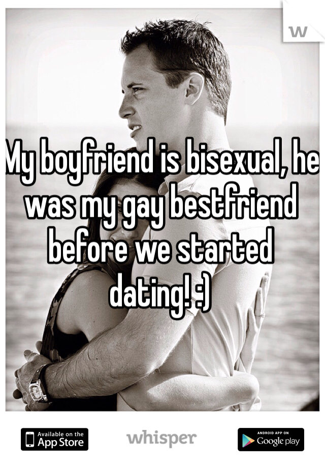 My boyfriend is bisexual, he was my gay bestfriend before we started dating! :)