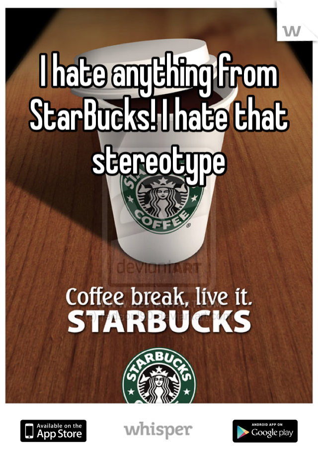 I hate anything from StarBucks! I hate that stereotype 