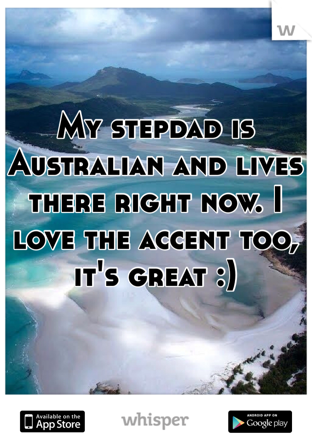 My stepdad is Australian and lives there right now. I love the accent too, it's great :)