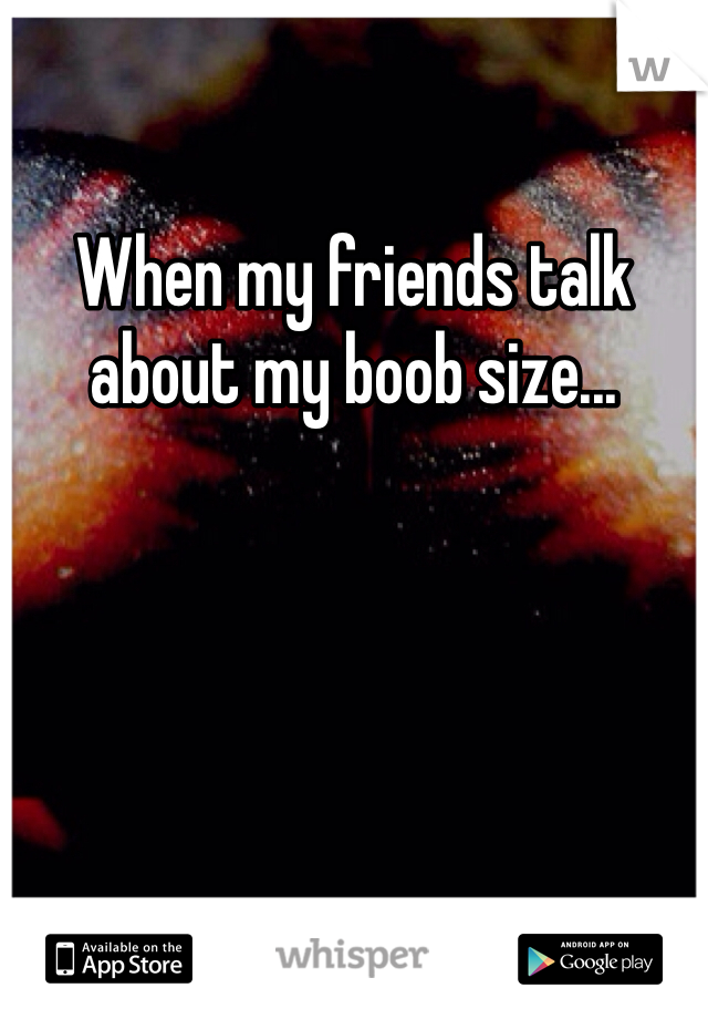 When my friends talk about my boob size...