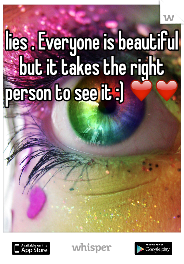 lies . Everyone is beautiful but it takes the right person to see it :) ❤️❤️
