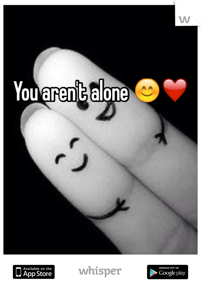You aren't alone 😊❤️