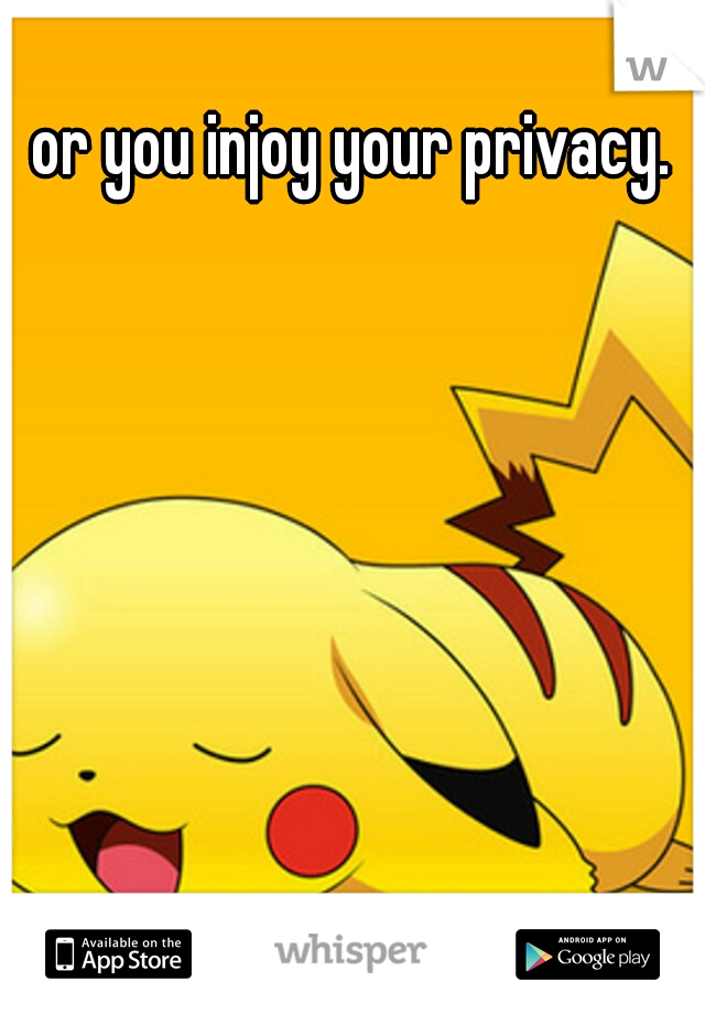 or you injoy your privacy.
