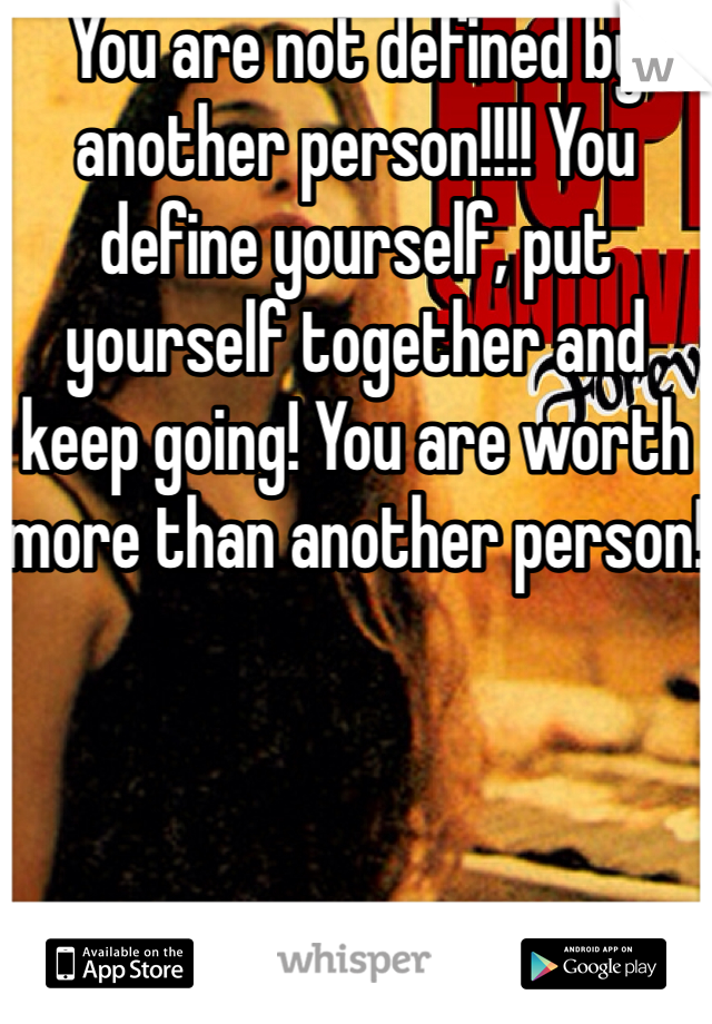 You are not defined by another person!!!! You define yourself, put yourself together and keep going! You are worth more than another person!